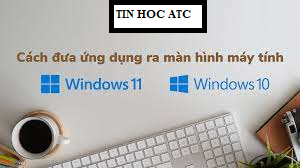 Hoc tin hoc van phong tai Thanh Hoa Bạn đã biết cách đưa ứng dụng ra màn hình window 10/11? Hãy tham khảo cách làm sau đây trong bài