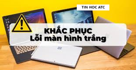 Học tin học cấp tốc ở thanh hóa Máy tính của bạn tự nhiên hiện màn hình trắng, bạn đang không biết phải làm thế nào? Mời bạn tham khảo bài