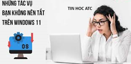 Hoc tin hoc o thanh hoa Một số ứng dụng chạy nền mà bạn không nên tắt vì sẽ ảnh hưởng đến hệ thống máy tính,đó là những tác vụ nào? Mời