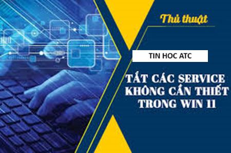 Hoc tin hoc van phong tai Thanh Hoa Làm thế nào để tắt các dịch vụ không cần thiết trên win 11, tin học ATC xin chia sẽ cách làm trong